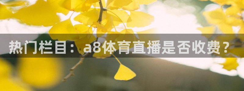 9255tv直播nba在线直播：热门栏目：a8体育直播是否收费？