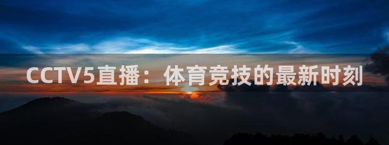 9255tv直播nba在线直播：CCTV5直播：体育竞技的最新时刻